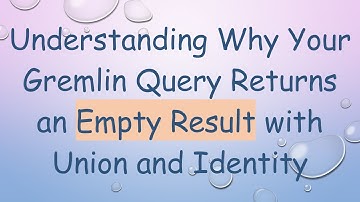 Understanding Why Your Gremlin Query Returns an Empty Result with Union and Identity