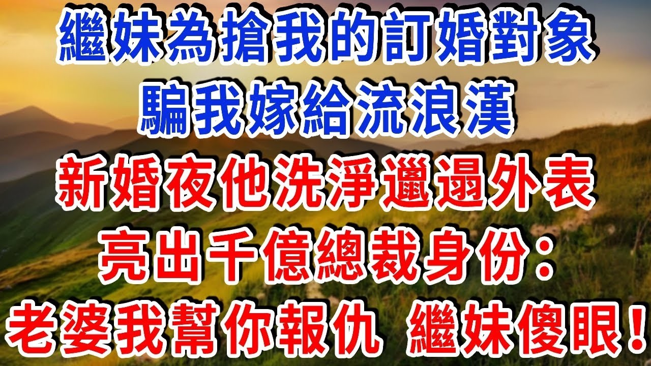 繼妹為搶我的訂婚對象，騙我嫁給 “流浪漢”，新婚夜他洗淨邋遢外表，亮出千億總裁身份：“老婆，我是來幫你報仇的！” 繼妹傻眼！#雅婷講故事#為人處世#生活經驗#情感故事#晚年哲理