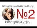 Как организовать свадьбу №2 Продолжаем разбирать утро.