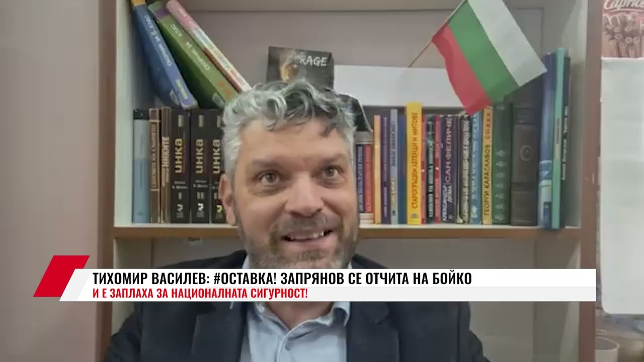 ТИХОМИР ВАСИЛЕВ: #ОСТАВКА! ЗАПРЯНОВ СЕ ОТЧИТА НА БОЙКО И Е ЗАПЛАХА ЗА НАЦИОНАЛНАТА СИГУРНОСТ!