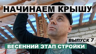 Начинаем делать крышу дома. Весенний этап стройки. Выпуск 7