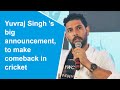 Yuvraj Singh plans to come out of retirement