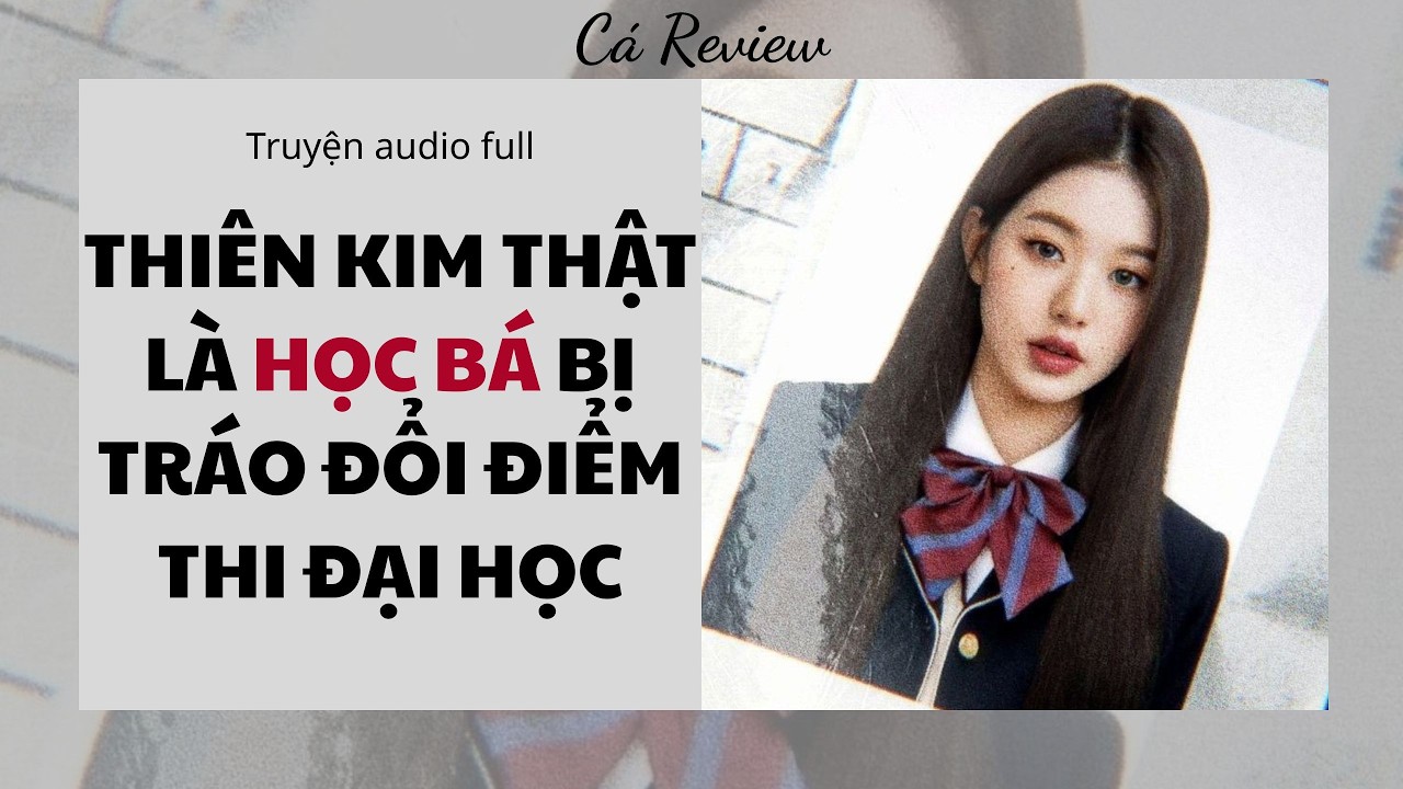 [ Truyện Audio ] Thiên Kim Thật Là Học Bá Bị Tráo Đổi Điểm Thi Đại Học