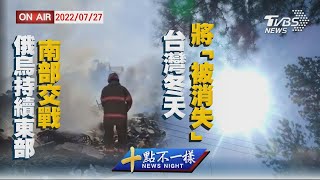 【0727 十點不一樣LIVE】俄烏持續東部  南部交戰     台灣冬天將「被消失」