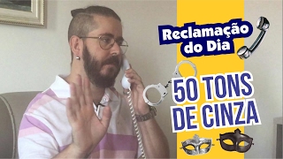 Reclamacao do Dia 50 Tons de Cinza