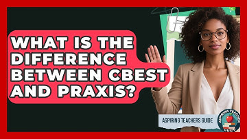 What Is The Difference Between CBEST And Praxis? - Aspiring Teacher Guide