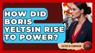 How Did Boris Yeltsin Rise To Power? - History of Communism
