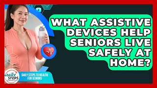 What Assistive Devices Help Seniors Live Safely At Home? - Daily Steps to Health For Seniors