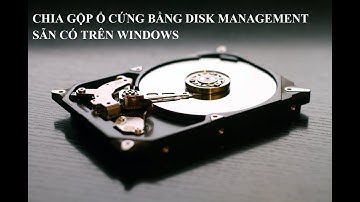 Chia gộp ổ cứng bằng Disk Management sẵn có trên Windows - PMTH