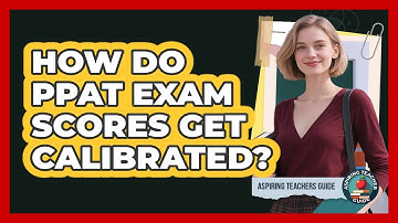 How Do PPAT Exam Scores Get Calibrated? - Aspiring Teacher Guide