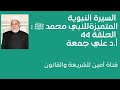 السيرة النبوية المتميزة للنبي محمد ﷺ أ د علي جمعة الحلقة 44