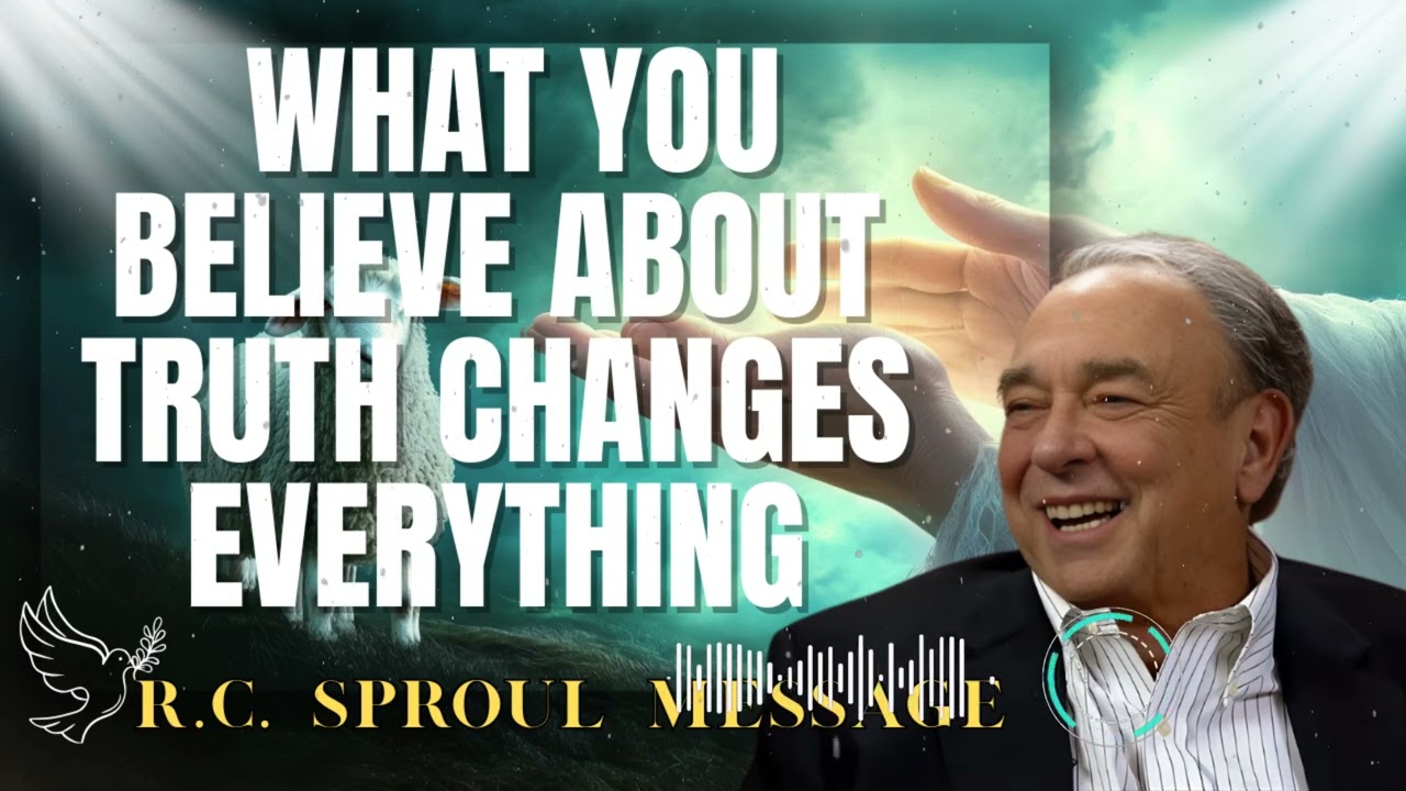 R.C. Sproul Message _  WHAT YOU BELIEVE ABOUT TRUTH CHANGES EVERYTHING