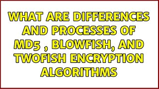 What are differences and processes of Md5 , blowfish, and twofish encryption algorithms