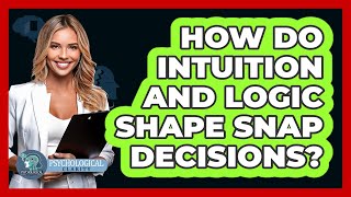 How Do Intuition And Logic Shape Snap Decisions? - Psychological Clarity