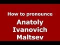 How to pronounce Anatoly Ivanovich Maltsev (Russian/Russia) - PronounceNames.com