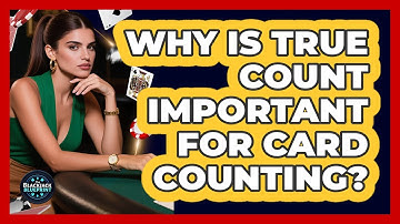 Why Is True Count Important for Card Counting?