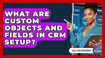 What Are Custom Objects And Fields In CRM Setup? - Sales Saas Breakdown