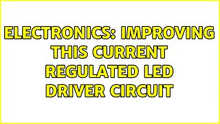 Electronics: Improving this current regulated LED driver circuit (4 Solutions!!)
