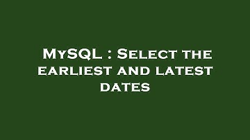 MySQL : Select the earliest and latest dates