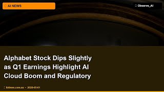 🤖 Alphabet Stock Dips Slightly as Q1 Earnings Highlight AI Cloud Boom and Regulatory Risks