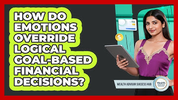 How Do Emotions Override Logical Goal-based Financial Decisions? - Wealth Advisor Success Hub
