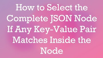 How to Select the Complete JSON Node If Any Key-Value Pair Matches Inside the Node