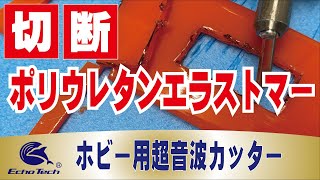 熱可塑性ポリウレタンエラストマー　対　ホビー用超音波カッター