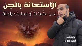 حكم الاستعانة بالجن لحل المشكلات أو فك الأعمال | أحمد علوان