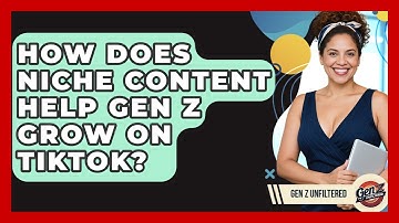 How Does Niche Content Help Gen Z Grow On TikTok? - Gen Z Unfiltered