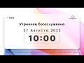 Утреннее богослужение 27.08.2023