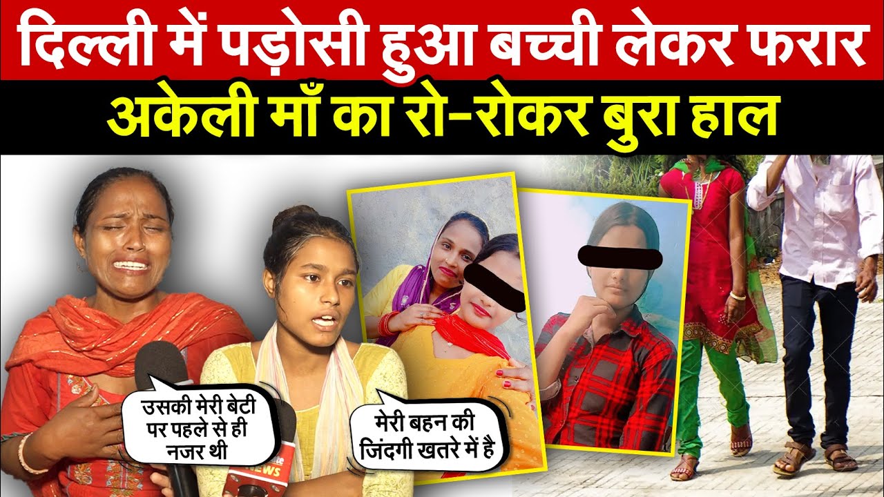 दिल्ली में पड़ोसी हुआ लड़की लेकर फरार | अकेली माँ का रो-रोकर बुरा हाल ~ Delhi News