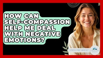How Can Self-compassion Help Me Deal With Negative Emotions? - Stress Free Mindset