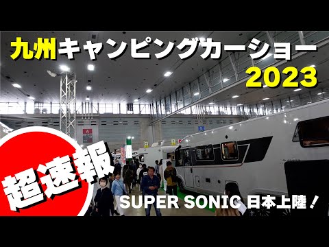 超速報‼九州キャンピングカーショー2023初日の様子（SUPER SONIC初登場！）