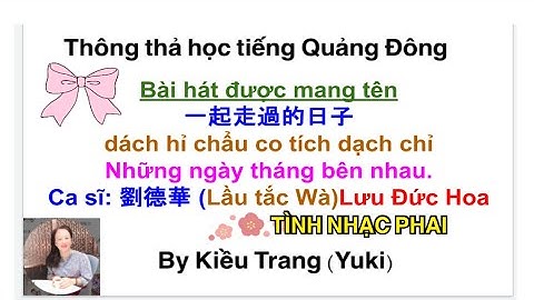Thông thả học tiếng Quảng đông: Bài hát Những tháng ngày bên nhau-TÌNH NHẠT PHAI Lưu Đức Hoa一起走過的日子。