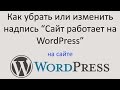 Как удалить или изменить надпись САЙТ РАБОТАЕТ НА WORDPRESS. Уроки Wordpress