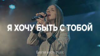 Я хочу быть с Тобой | Песня прославления и поклонения | Благая весть music