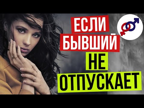 Что делать ЖЕНЩИНЕ, если бывший НЕ ОТПУСКАЕТ?
