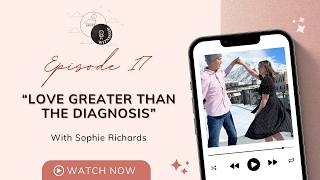 Love greater than the diagnosis with Sophie Richards