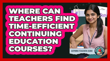 Where Can Teachers Find Time-efficient Continuing Education Courses? - Aspiring Teacher Guide