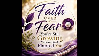 Faith Over Fear: You’re Still Growing Where God Planted You
