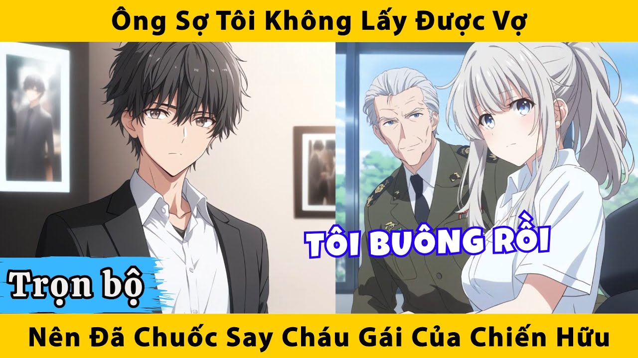 Trọn bộ | Ông sợ tôi không lấy được vợ nên đã chuốc say cháu gái của chiến hữu