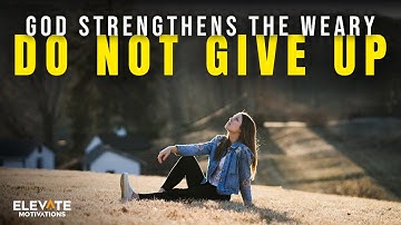 God Strengthens the Weary, Do Not Give Up | Christian Motivation