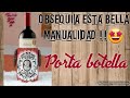 OBSEQUIA UNA BELLA MANUALIDAD/PORTA BOTELLA