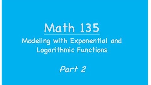 Math 135: Modeling with Exponential and Logarithmic Functions ---Part 2