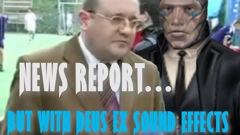 News report... But with Deus Ex sound effects