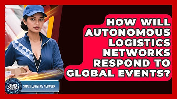 How Will Autonomous Logistics Networks Respond To Global Events? - Smart Logistics Network