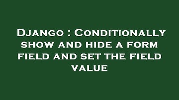 Django : Conditionally show and hide a form field and set the field value