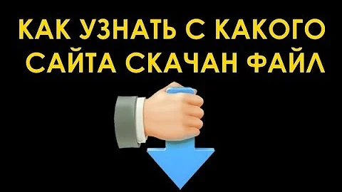 Как узнать с какого сайта скачан (загружен) файл