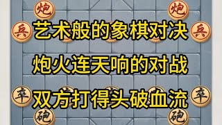 中国象棋： 艺术般的象棋对决，炮火连天响的对战，双方打得头破血流。