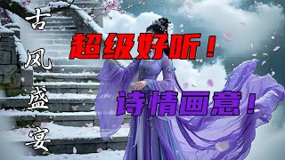 诗情画意 | 古风歌曲连播盛宴 | 超级好听 ！超级治愈！一曲入魂，声声动听，丝竹声声入梦来，古风旋律伴你眠！